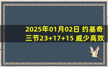 2025年01月02日 约基奇三节23+17+15 威少高效16+11 吹杨30+9 掘金大胜老鹰